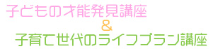 子どもの才能発見講座＆子育て世代のライフプラン講座